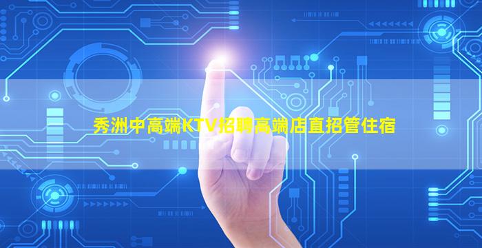 秀洲中高端KTV招聘高端店直招管住宿